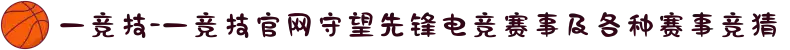 一竞技-一竞技官网守望先锋电竞赛事及各种赛事竞猜